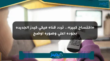 «اكتساح كبير».. تردد قناة ميكي كيدز الجديدة بجودة أعلى وصورة أوضح